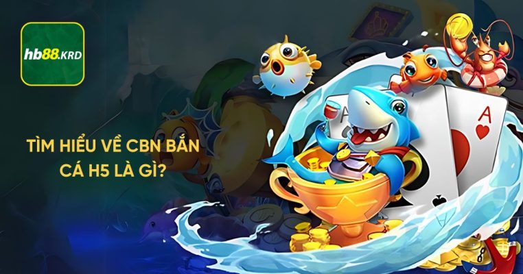 CBN bắn cá H5 là gì