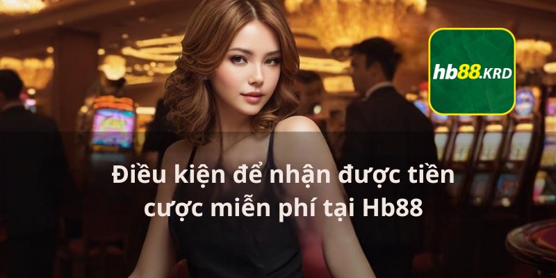 Điều kiện để nhận được tiền cược miễn phí tại Hb88