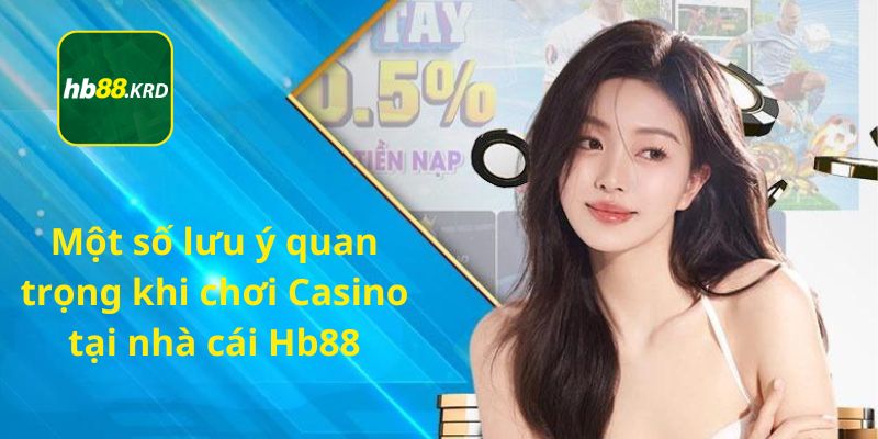 Một số lưu ý quan trọng khi chơi Casino tại nhà cái Hb88