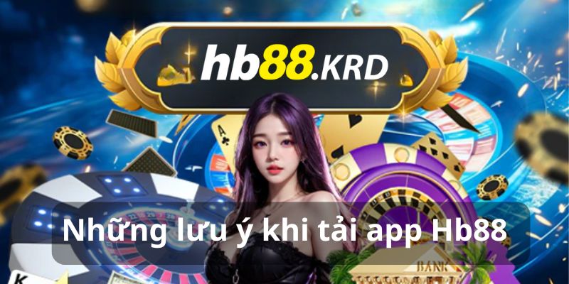 Những lưu ý khi tải app Hb88